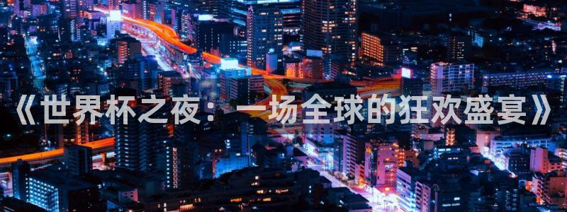 2026世界杯官网:《世界杯之夜:一场全球的狂欢盛宴》